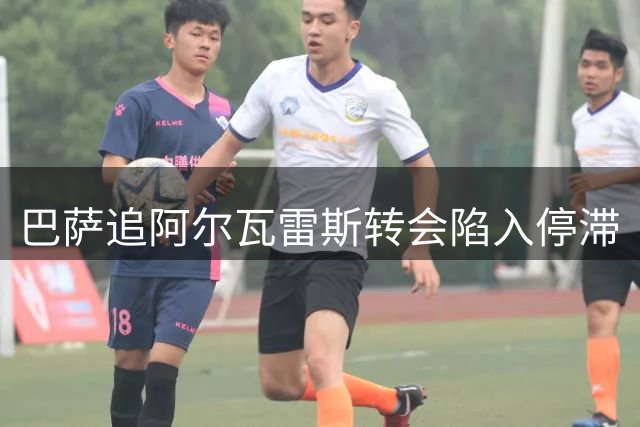 巴萨追阿尔瓦雷斯转会陷入停滞