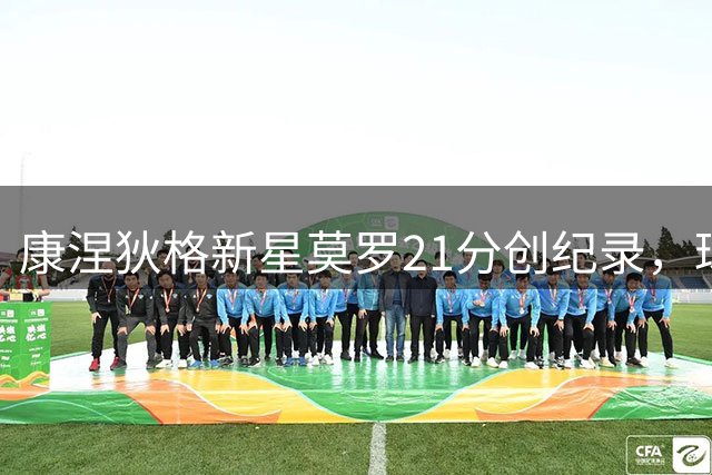 康涅狄格新星莫罗21分创纪录，球队三连败背后藏希望