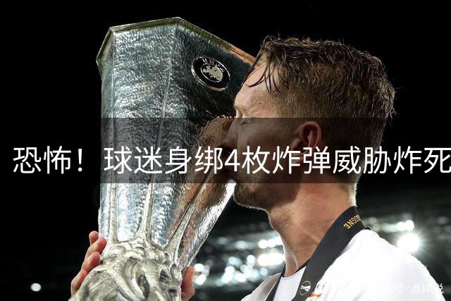 恐怖！球迷身绑4枚炸弹威胁炸死梅西 一男子试图冲到C罗房间被阻止