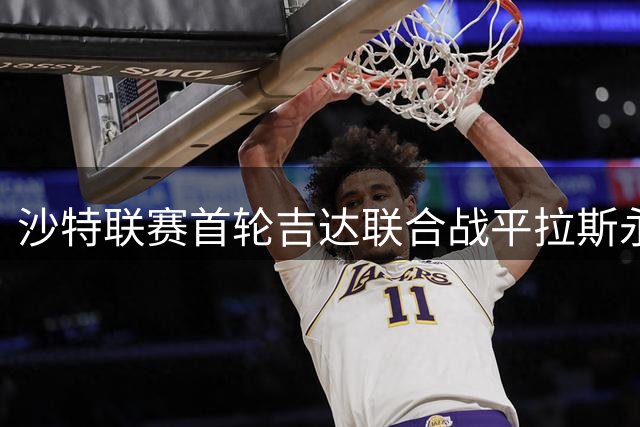 沙特联赛首轮吉达联合战平拉斯永恒 双方各入一球