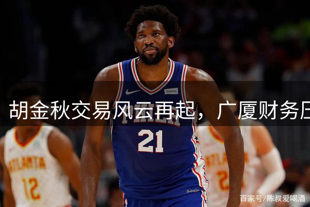胡金秋交易风云再起，广厦财务压力或促转会转机