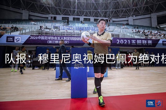队报：穆里尼奥视姆巴佩为绝对核心 盼能达到C罗水准