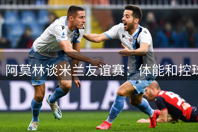 阿莫林谈米兰友谊赛：体能和控球仍是提升重点