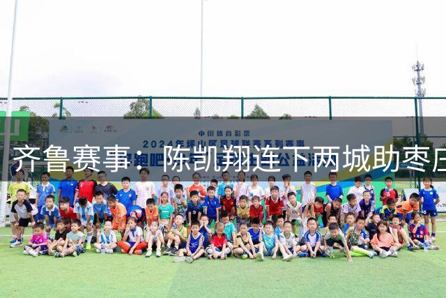 齐鲁赛事：陈凯翔连下两城助枣庄队零封东营队
